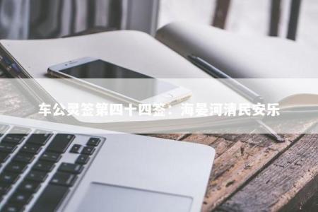车公灵签第四十四签：海晏河清民安乐