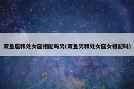双鱼座女生跟处女座男生配对吗