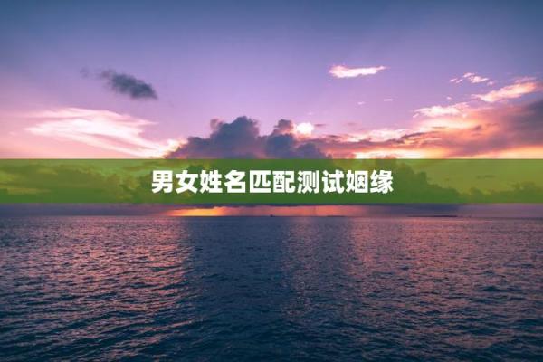 姓名配对姻缘测试准 姓名配对测姻缘免费爱情测试？